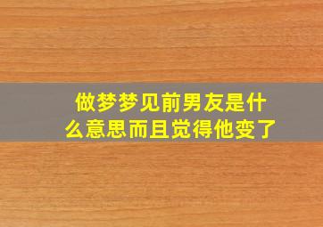 做梦梦见前男友是什么意思而且觉得他变了