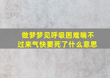 做梦梦见呼吸困难喘不过来气快要死了什么意思