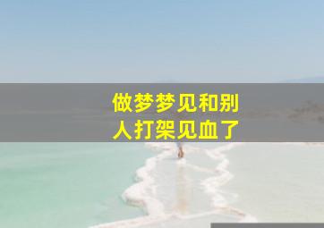 做梦梦见和别人打架见血了