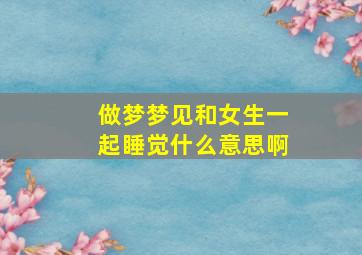 做梦梦见和女生一起睡觉什么意思啊