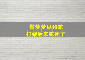 做梦梦见和蛇打架后来蛇死了