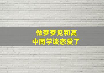 做梦梦见和高中同学谈恋爱了