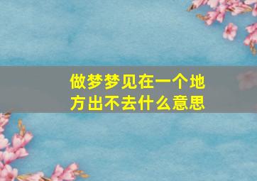 做梦梦见在一个地方出不去什么意思