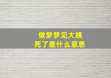 做梦梦见大姨死了是什么意思