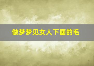 做梦梦见女人下面的毛