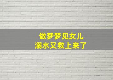 做梦梦见女儿溺水又救上来了