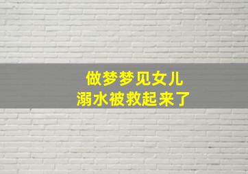 做梦梦见女儿溺水被救起来了