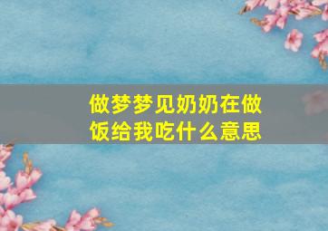 做梦梦见奶奶在做饭给我吃什么意思