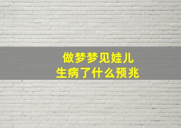 做梦梦见娃儿生病了什么预兆