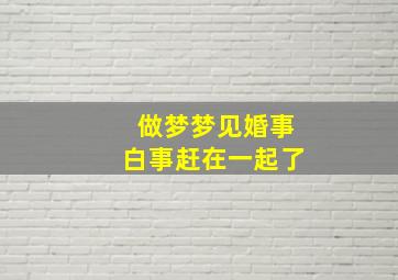 做梦梦见婚事白事赶在一起了