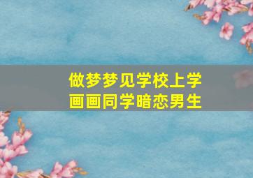 做梦梦见学校上学画画同学暗恋男生