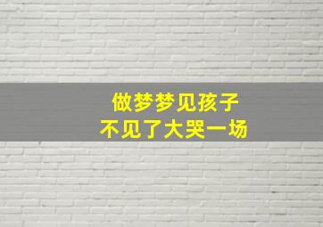 做梦梦见孩子不见了大哭一场