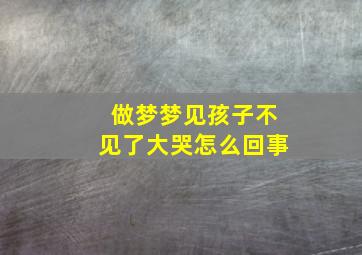 做梦梦见孩子不见了大哭怎么回事