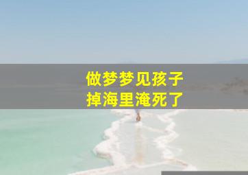 做梦梦见孩子掉海里淹死了