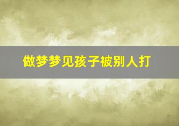 做梦梦见孩子被别人打