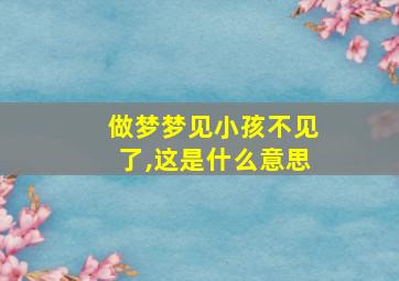 做梦梦见小孩不见了,这是什么意思