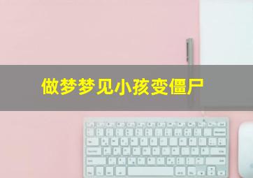 做梦梦见小孩变僵尸