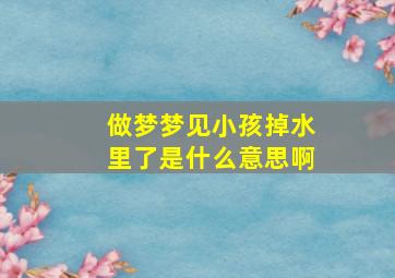 做梦梦见小孩掉水里了是什么意思啊