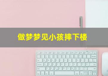 做梦梦见小孩摔下楼