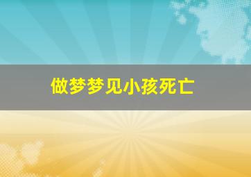 做梦梦见小孩死亡