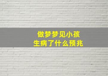 做梦梦见小孩生病了什么预兆