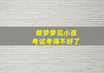 做梦梦见小孩考试考得不好了