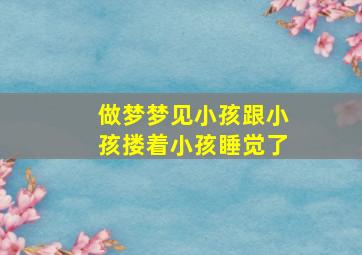 做梦梦见小孩跟小孩搂着小孩睡觉了