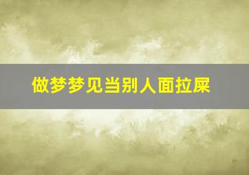 做梦梦见当别人面拉屎