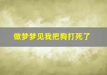 做梦梦见我把狗打死了