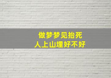 做梦梦见抬死人上山埋好不好