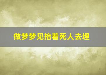 做梦梦见抬着死人去埋