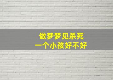 做梦梦见杀死一个小孩好不好