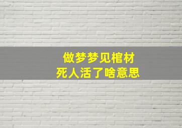 做梦梦见棺材死人活了啥意思