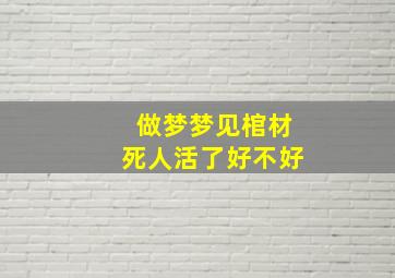 做梦梦见棺材死人活了好不好