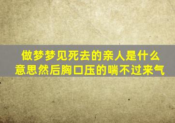 做梦梦见死去的亲人是什么意思然后胸口压的喘不过来气