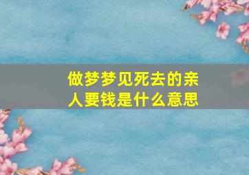 做梦梦见死去的亲人要钱是什么意思