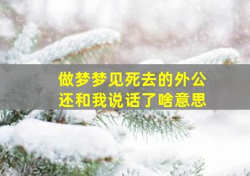 做梦梦见死去的外公还和我说话了啥意思