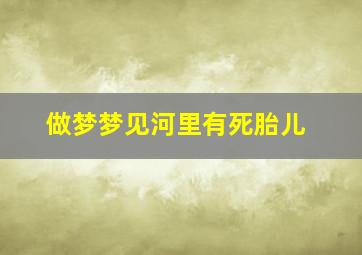 做梦梦见河里有死胎儿