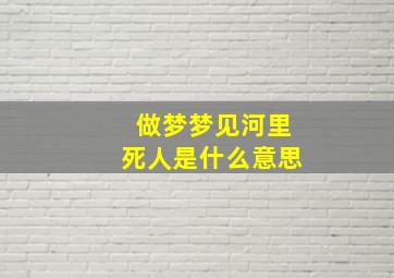 做梦梦见河里死人是什么意思