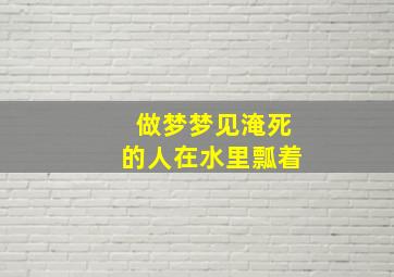 做梦梦见淹死的人在水里瓢着