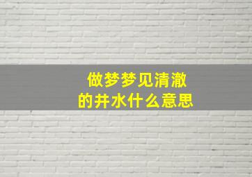 做梦梦见清澈的井水什么意思