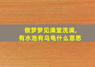 做梦梦见澡堂洗澡,有水池有乌龟什么意思