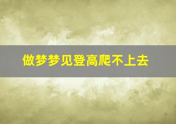 做梦梦见登高爬不上去