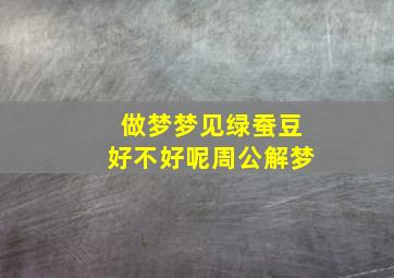 做梦梦见绿蚕豆好不好呢周公解梦