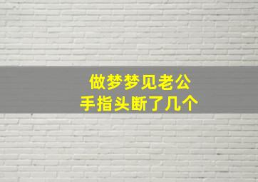 做梦梦见老公手指头断了几个