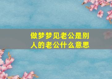 做梦梦见老公是别人的老公什么意思