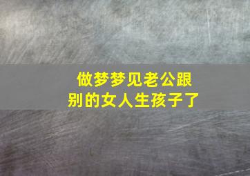 做梦梦见老公跟别的女人生孩子了