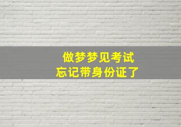 做梦梦见考试忘记带身份证了