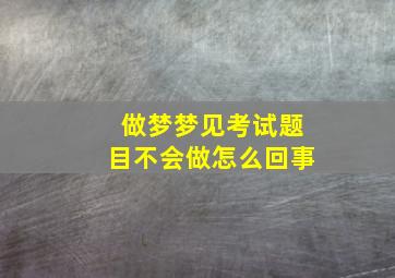 做梦梦见考试题目不会做怎么回事