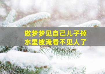 做梦梦见自己儿子掉水里被淹看不见人了